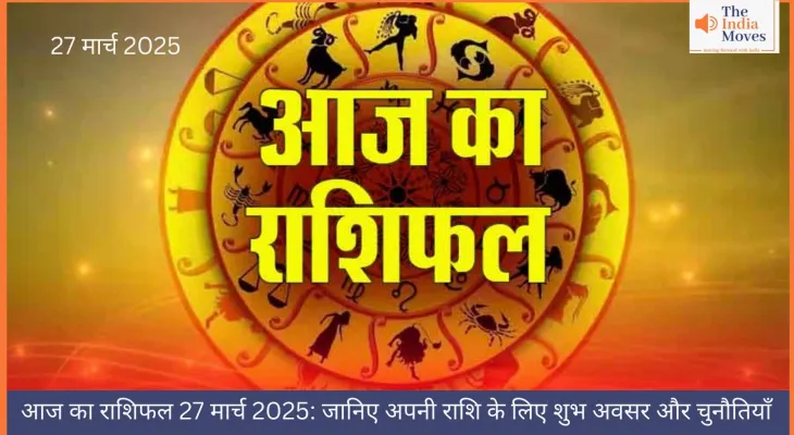 आज का राशिफल 27 मार्च 2025: जानिए अपनी राशि के लिए शुभ अवसर और चुनौतियाँ